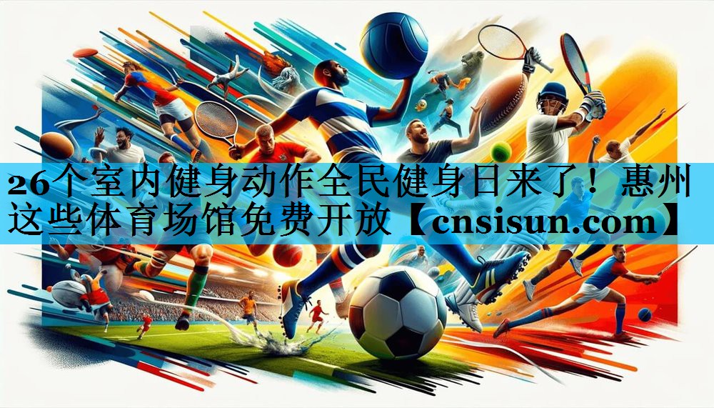 26个室内健身动作全民健身日来了！惠州这些体育场馆免费开放