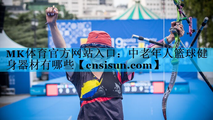 MK体育官方网站入口：中老年人篮球健身器材有哪些