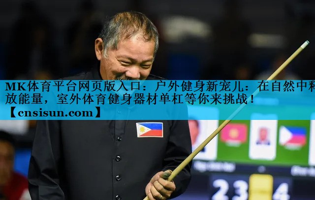 MK体育平台网页版入口：户外健身新宠儿：在自然中释放能量，室外体育健身器材单杠等你来挑战！