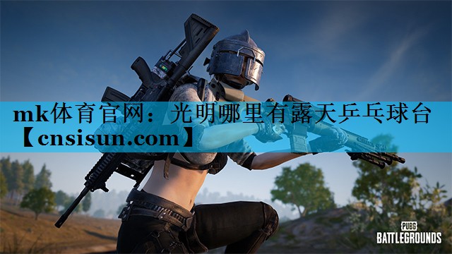 mk体育官网：光明哪里有露天乒乓球台