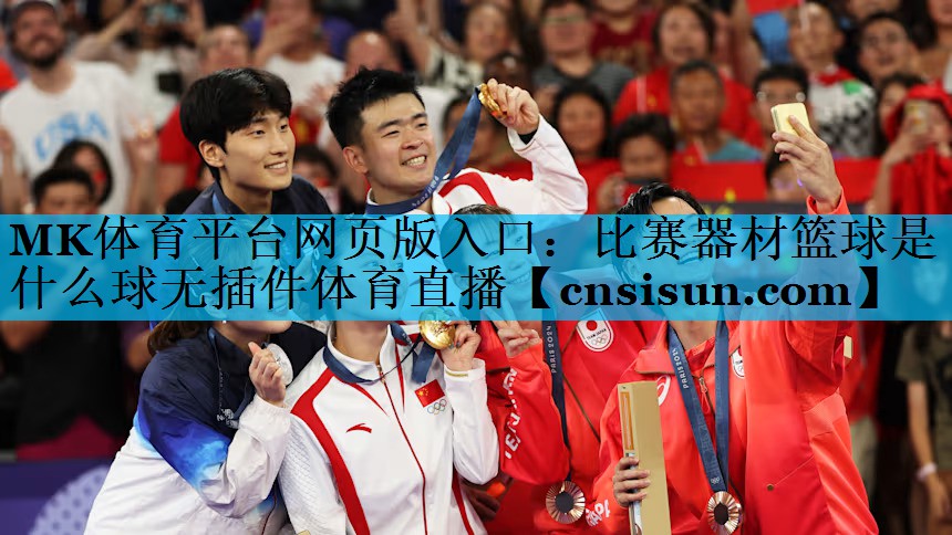 MK体育平台网页版入口：比赛器材篮球是什么球无插件体育直播