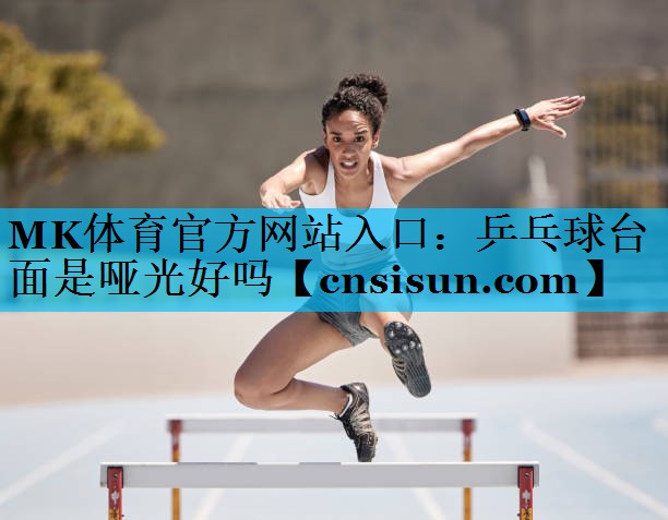 MK体育官方网站入口：乒乓球台面是哑光好吗