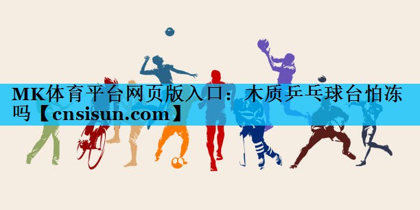 MK体育平台网页版入口：木质乒乓球台怕冻吗