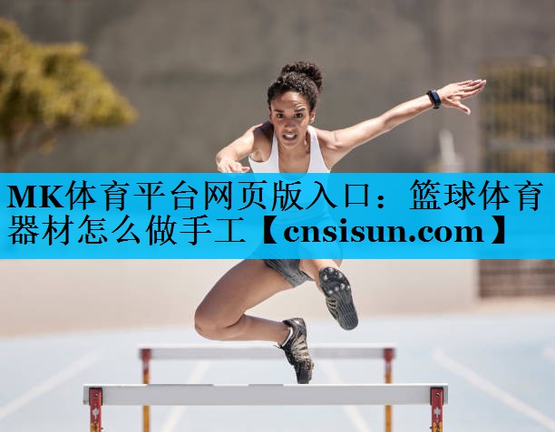 MK体育平台网页版入口：篮球体育器材怎么做手工