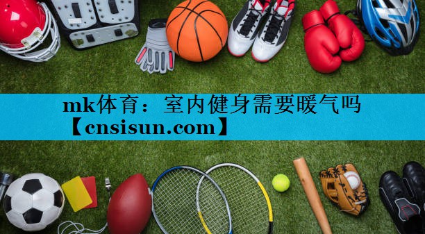mk体育：室内健身需要暖气吗