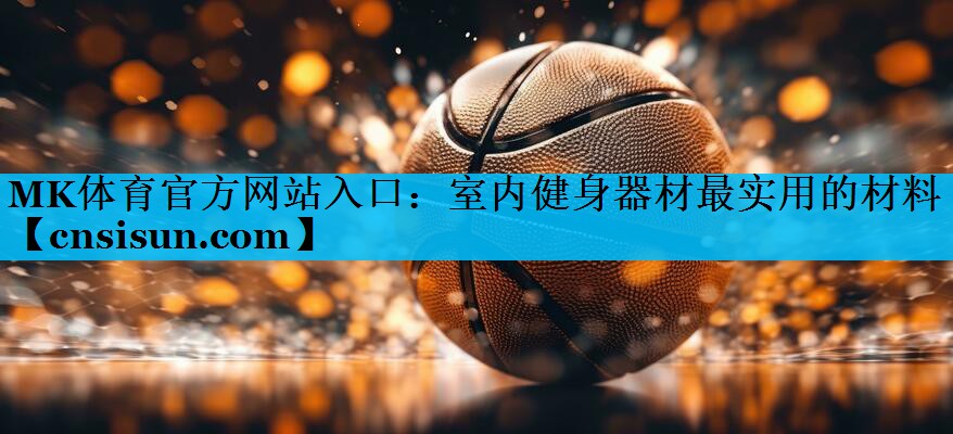 MK体育官方网站入口：室内健身器材最实用的材料