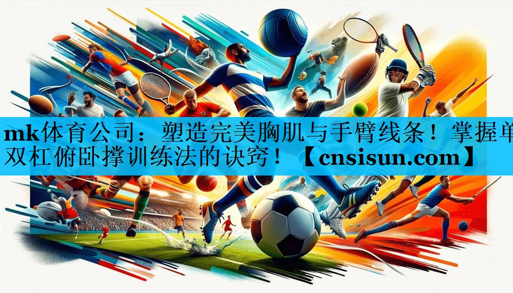 mk体育公司：塑造完美胸肌与手臂线条！掌握单双杠俯卧撑训练法的诀窍！