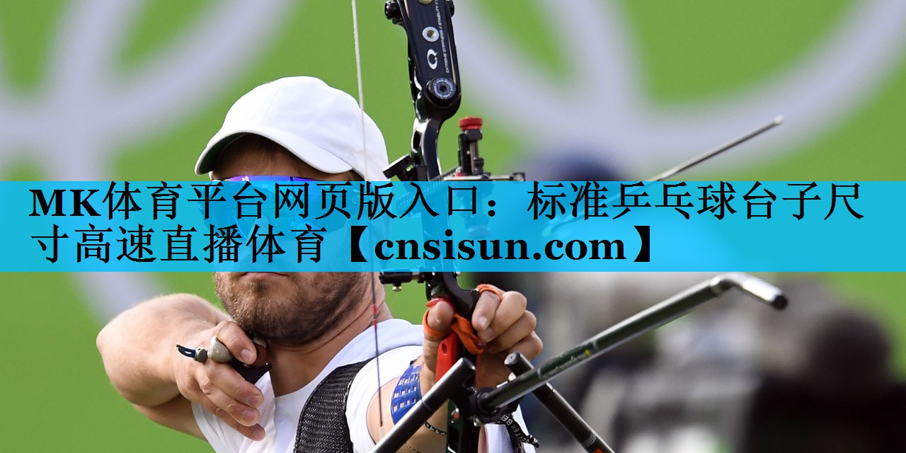 MK体育平台网页版入口：标准乒乓球台子尺寸高速直播体育