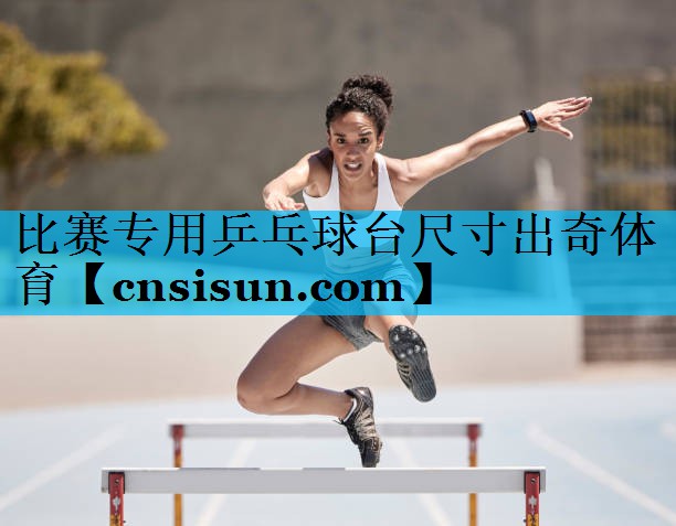 比赛专用乒乓球台尺寸出奇体育