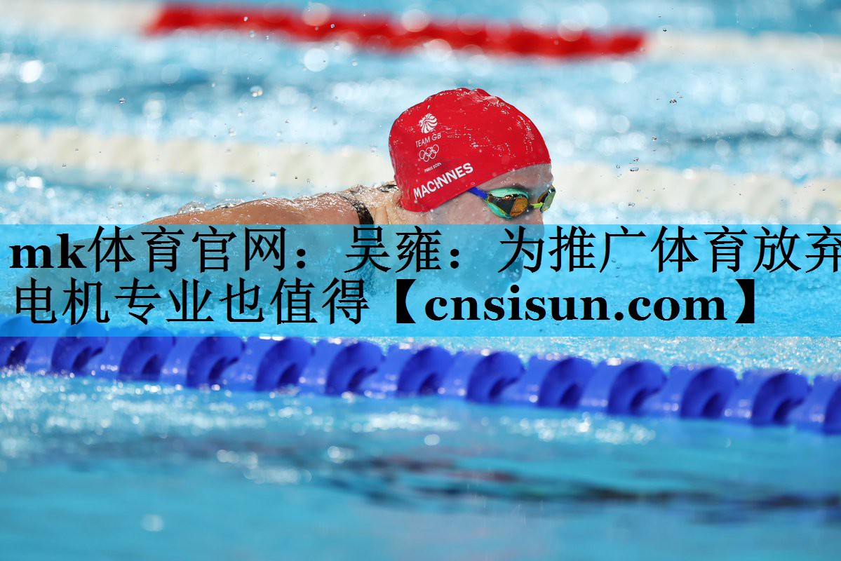 mk体育官网：吴雍：为推广体育放弃电机专业也值得