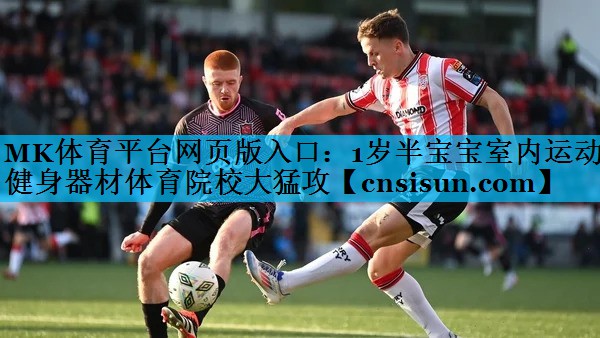 MK体育平台网页版入口：1岁半宝宝室内运动健身器材体育院校大猛攻