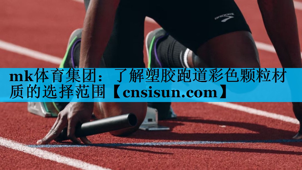 mk体育集团：了解塑胶跑道彩色颗粒材质的选择范围