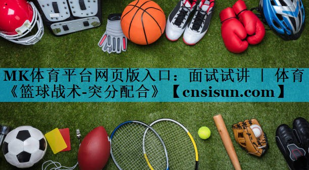 MK体育平台网页版入口：面试试讲 ｜ 体育《篮球战术-突分配合》