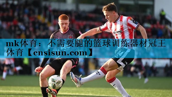 mk体育：不需要腿的篮球训练器材冠王体育