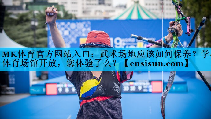 MK体育官方网站入口：武术场地应该如何保养？学校体育场馆开放，您体验了么？