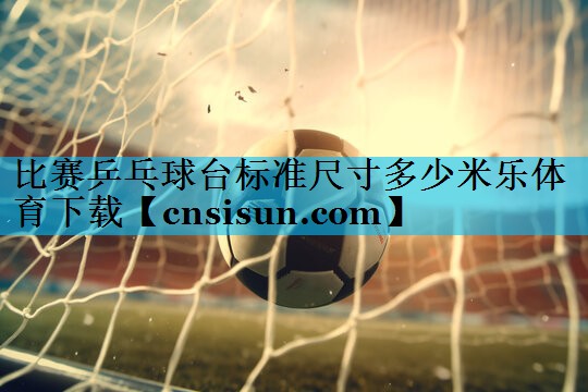 比赛乒乓球台标准尺寸多少米乐体育下载