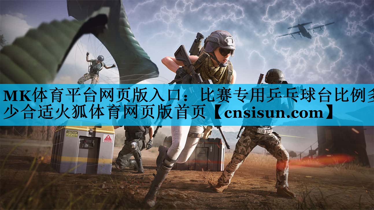 MK体育平台网页版入口：比赛专用乒乓球台比例多少合适火狐体育网页版首页
