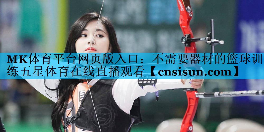 MK体育平台网页版入口：不需要器材的篮球训练五星体育在线直播观看