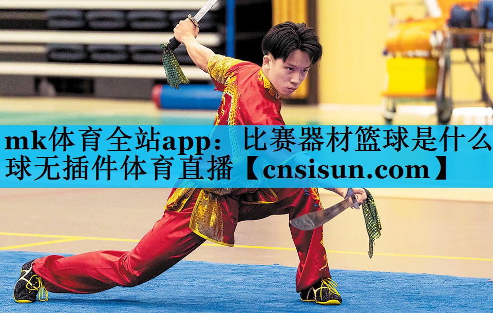 mk体育全站app：比赛器材篮球是什么球无插件体育直播