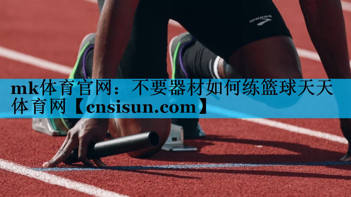 mk体育官网：不要器材如何练篮球天天体育网