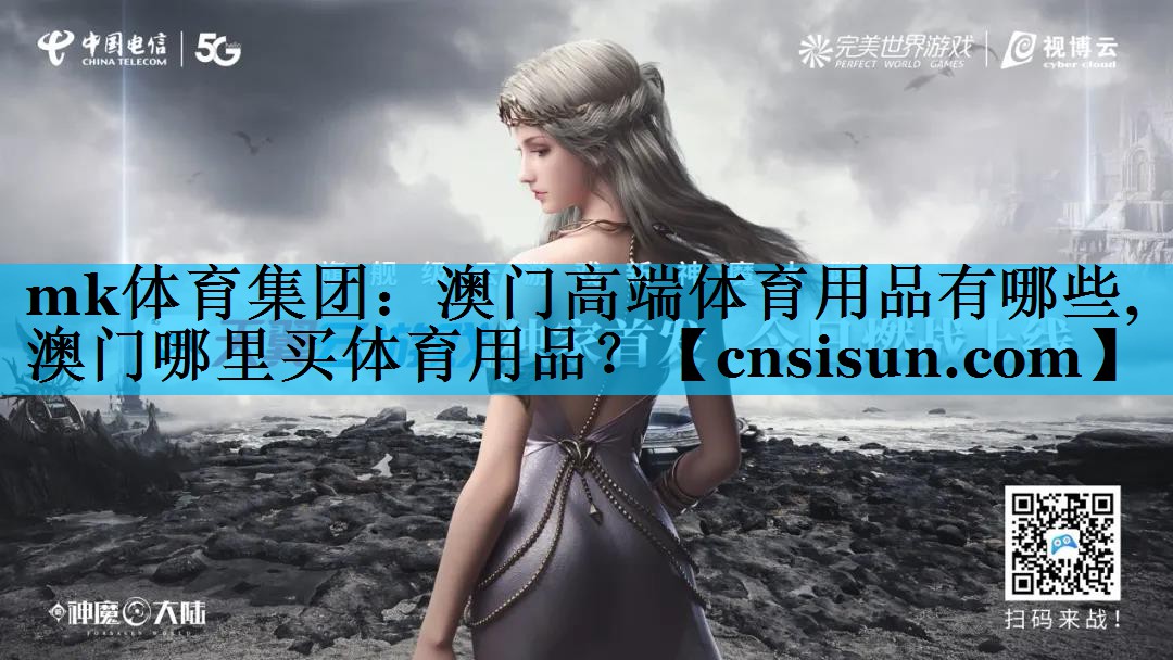 mk体育集团：澳门高端体育用品有哪些,澳门哪里买体育用品？
