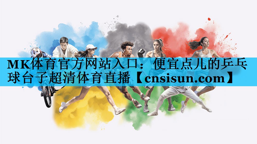 MK体育官方网站入口：便宜点儿的乒乓球台子超清体育直播