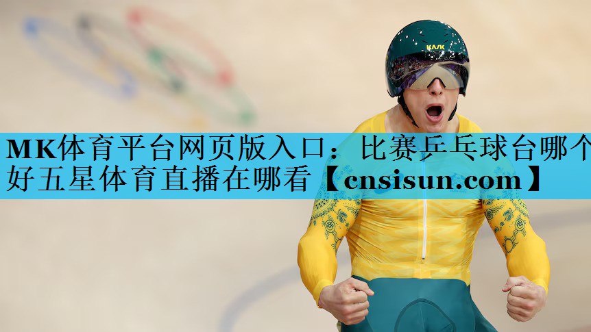 MK体育平台网页版入口：比赛乒乓球台哪个好五星体育直播在哪看