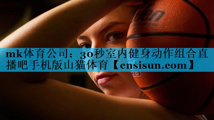mk体育公司：30秒室内健身动作组合直播吧手机版山猫体育