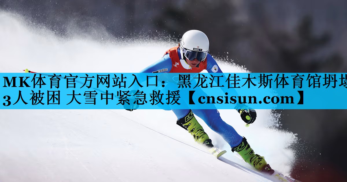 MK体育官方网站入口：黑龙江佳木斯体育馆坍塌 3人被困 大雪中紧急救援