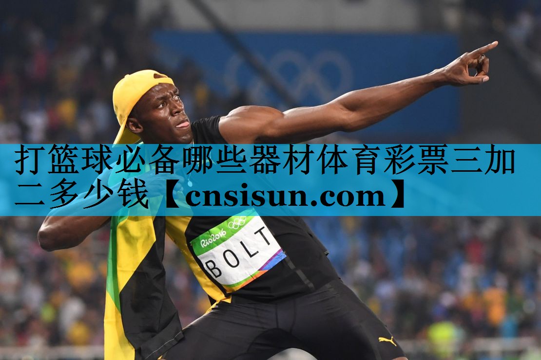 打篮球必备哪些器材体育彩票三加二多少钱