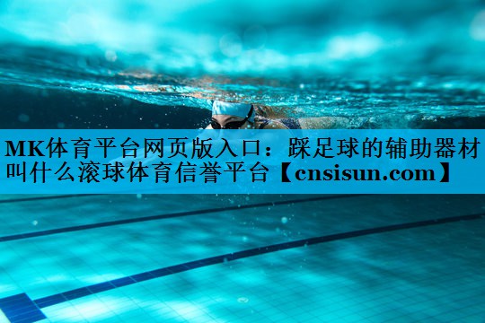 MK体育平台网页版入口：踩足球的辅助器材叫什么滚球体育信誉平台
