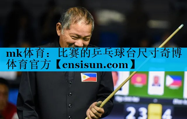 mk体育：比赛的乒乓球台尺寸奇博体育官方