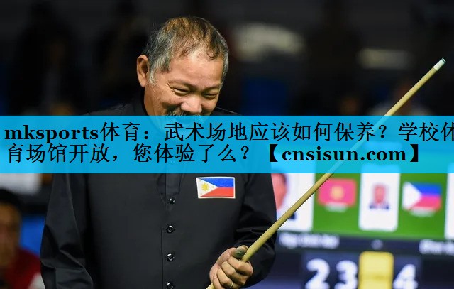 mksports体育：武术场地应该如何保养？学校体育场馆开放，您体验了么？