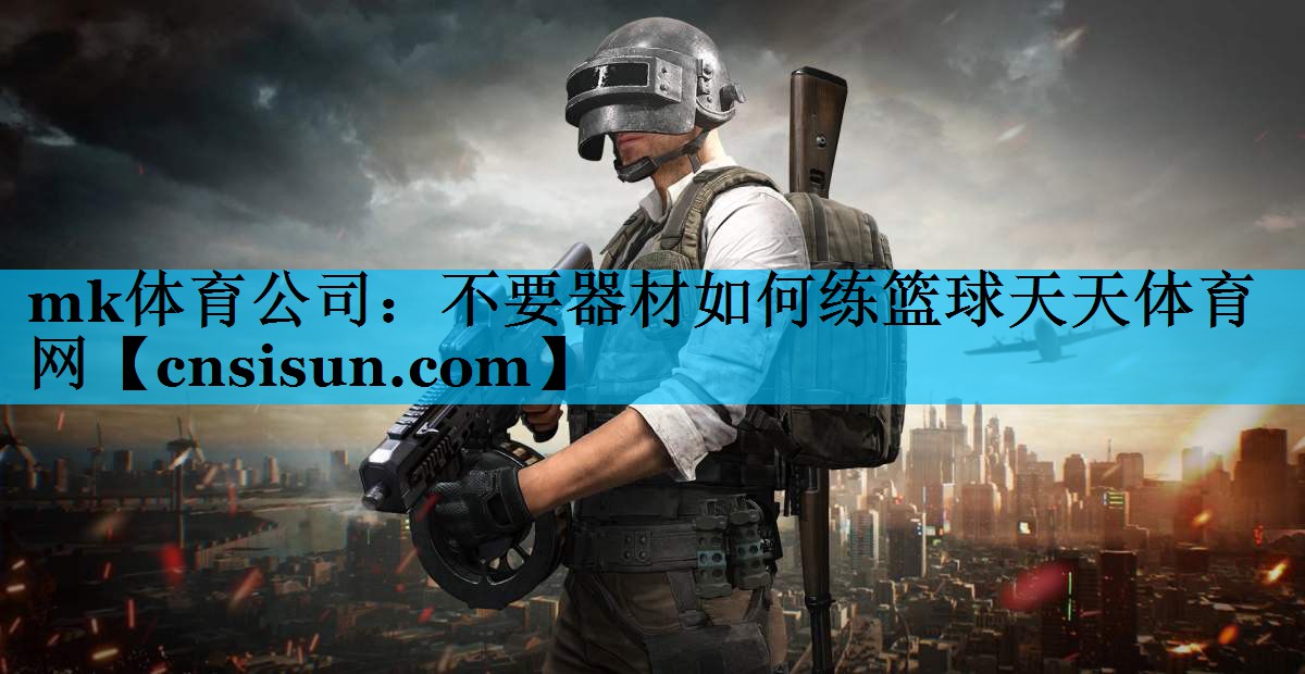 mk体育公司：不要器材如何练篮球天天体育网