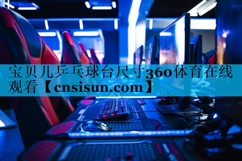 宝贝儿乒乓球台尺寸360体育在线观看