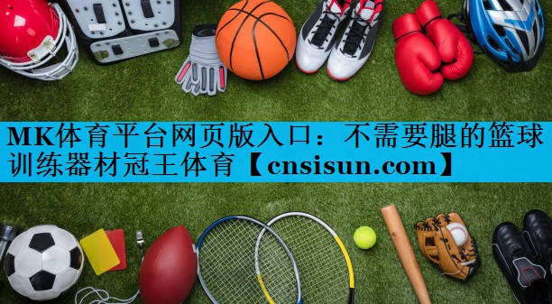 MK体育平台网页版入口：不需要腿的篮球训练器材冠王体育