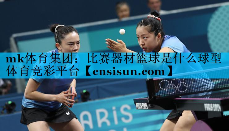 mk体育集团：比赛器材篮球是什么球型体育竞彩平台