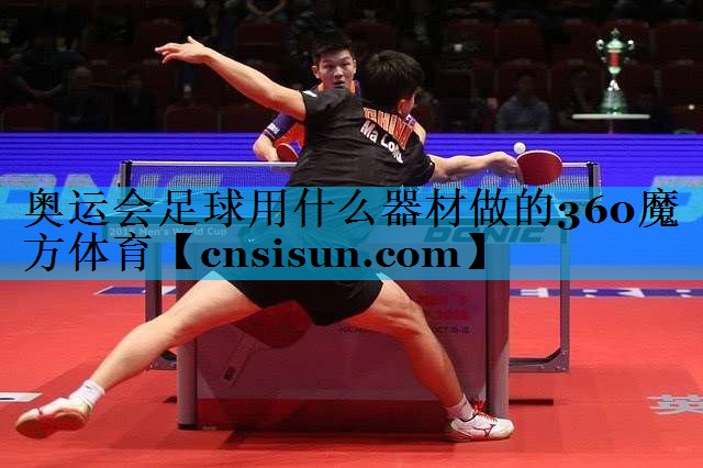 奥运会足球用什么器材做的360魔方体育