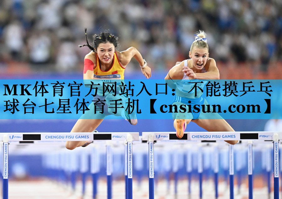 MK体育官方网站入口：不能摸乒乓球台七星体育手机