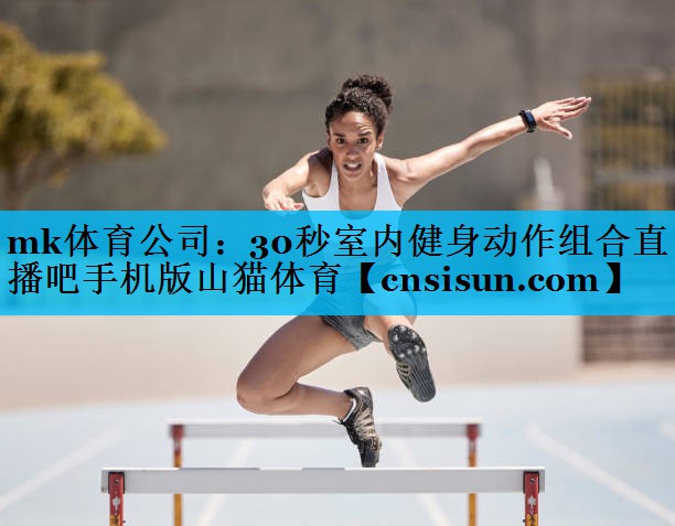 mk体育公司：30秒室内健身动作组合直播吧手机版山猫体育