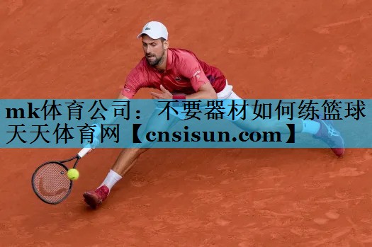 mk体育公司：不要器材如何练篮球天天体育网