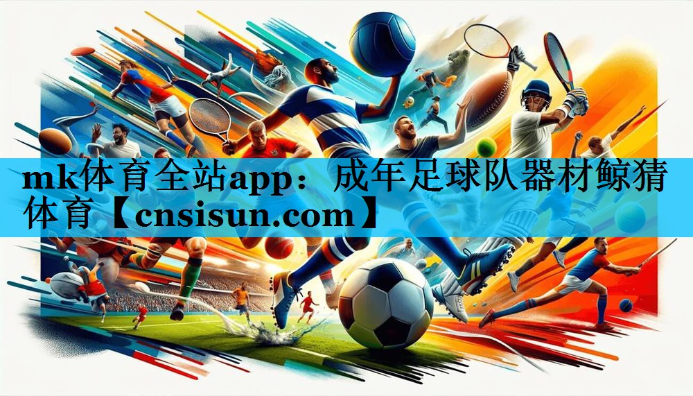 mk体育全站app：成年足球队器材鲸猜体育