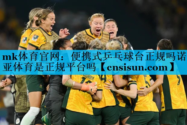 mk体育官网：便携式乒乓球台正规吗诺亚体育是正规平台吗