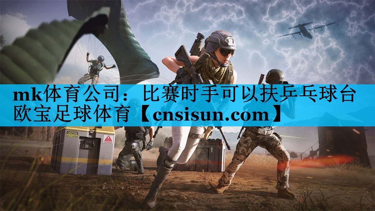 mk体育公司：比赛时手可以扶乒乓球台欧宝足球体育
