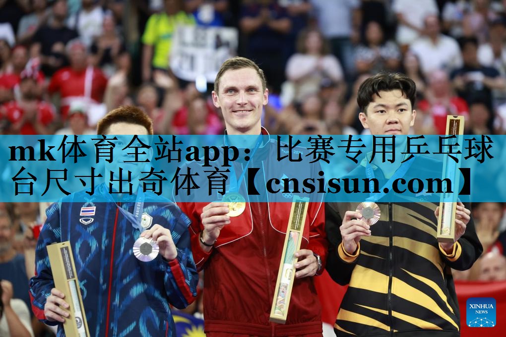 mk体育全站app：比赛专用乒乓球台尺寸出奇体育