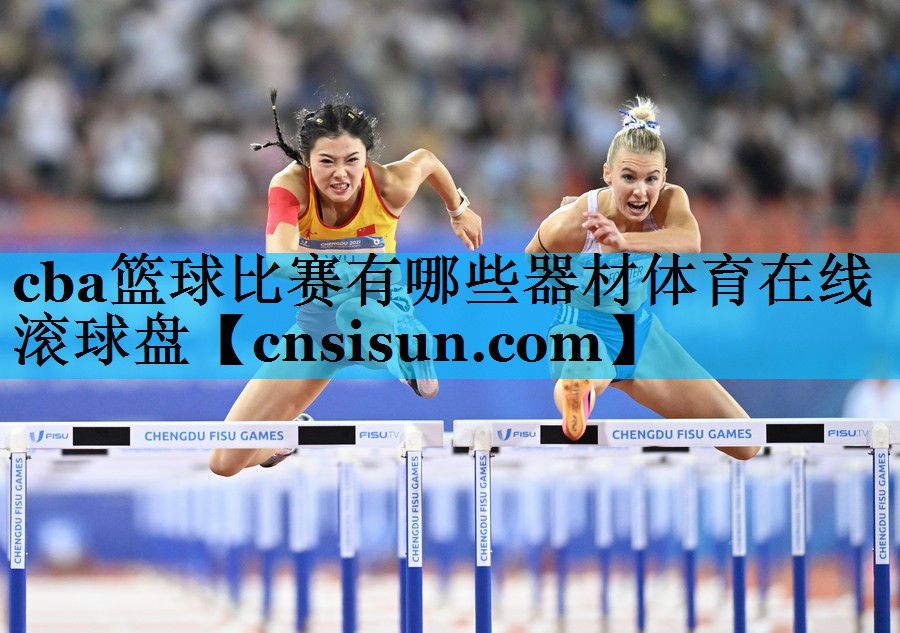 cba篮球比赛有哪些器材体育在线滚球盘