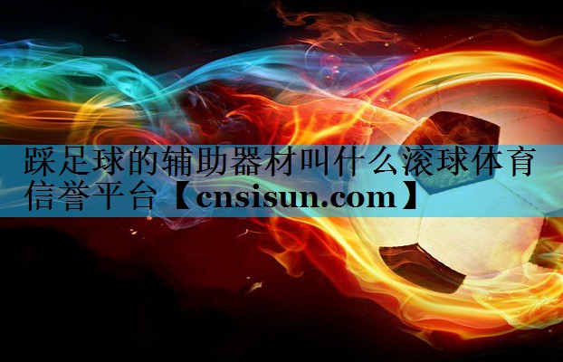 踩足球的辅助器材叫什么滚球体育信誉平台