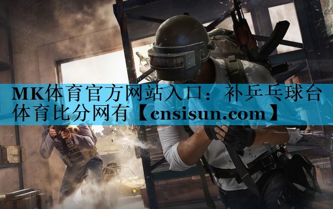 MK体育官方网站入口：补乒乓球台体育比分网有