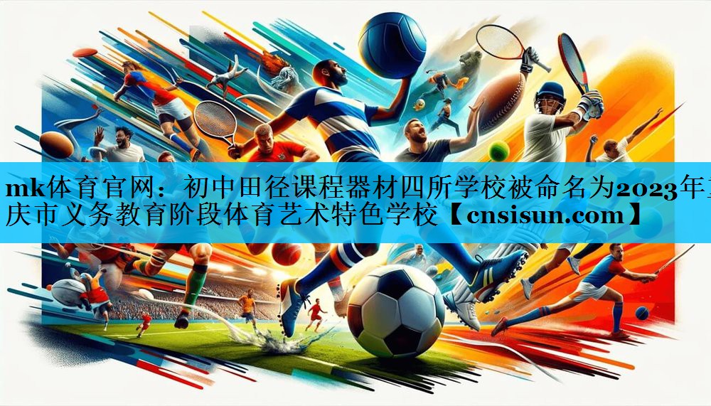 mk体育官网：初中田径课程器材四所学校被命名为2023年重庆市义务教育阶段体育艺术特色学校