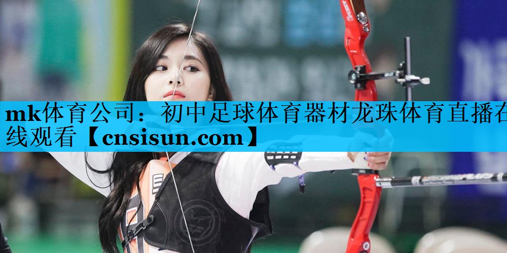 mk体育公司：初中足球体育器材龙珠体育直播在线观看